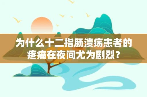 为什么十二指肠溃疡患者的疼痛在夜间尤为剧烈？