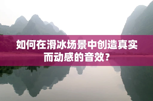 如何在滑冰场景中创造真实而动感的音效？