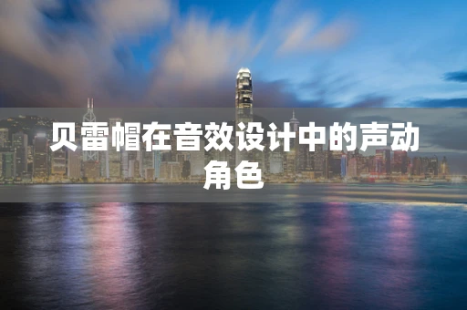 贝雷帽在音效设计中的声动角色