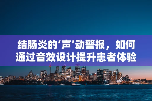 结肠炎的‘声’动警报，如何通过音效设计提升患者体验？