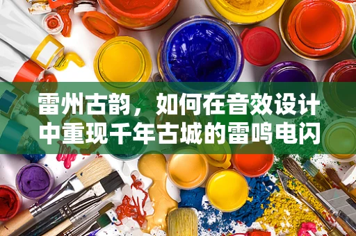 雷州古韵，如何在音效设计中重现千年古城的雷鸣电闪？