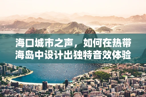 海口城市之声，如何在热带海岛中设计出独特音效体验？