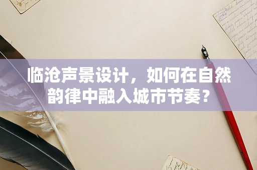 临沧声景设计，如何在自然韵律中融入城市节奏？