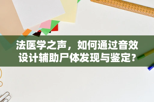 法医学之声，如何通过音效设计辅助尸体发现与鉴定？