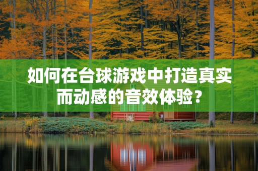 如何在台球游戏中打造真实而动感的音效体验？