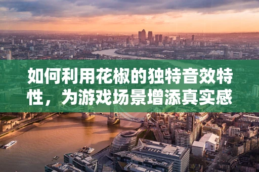 如何利用花椒的独特音效特性，为游戏场景增添真实感？