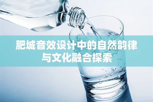 肥城音效设计中的自然韵律与文化融合探索
