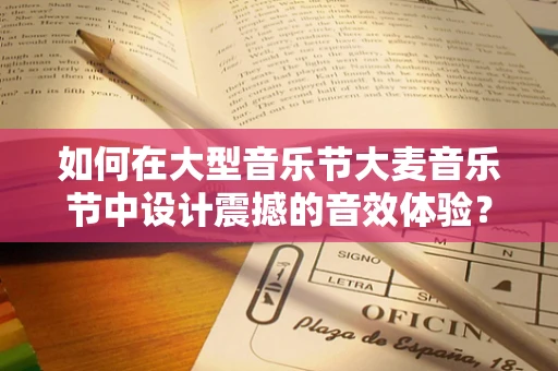 如何在大型音乐节大麦音乐节中设计震撼的音效体验？