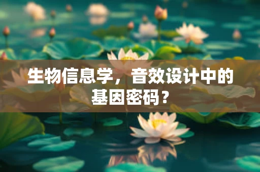 生物信息学，音效设计中的基因密码？