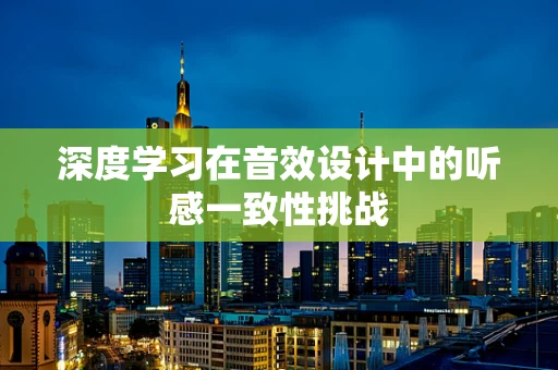 深度学习在音效设计中的听感一致性挑战