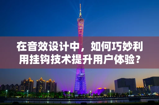 在音效设计中，如何巧妙利用挂钩技术提升用户体验？