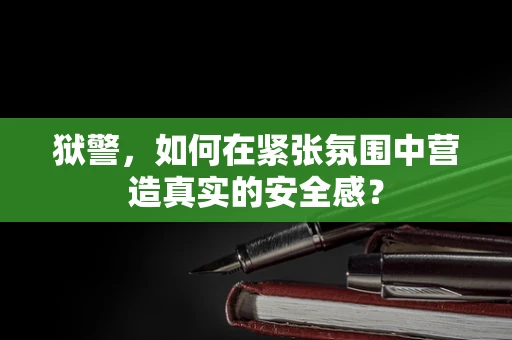狱警，如何在紧张氛围中营造真实的安全感？