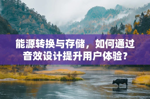 能源转换与存储，如何通过音效设计提升用户体验？