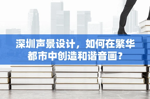 深圳声景设计，如何在繁华都市中创造和谐音画？