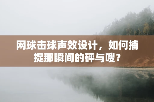 网球击球声效设计，如何捕捉那瞬间的砰与嗖？