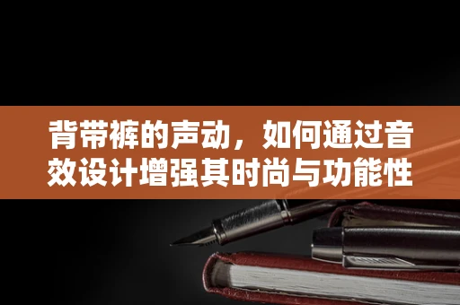 背带裤的声动，如何通过音效设计增强其时尚与功能性？