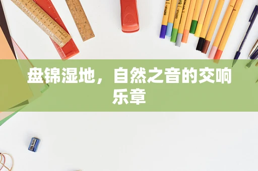 盘锦湿地，自然之音的交响乐章