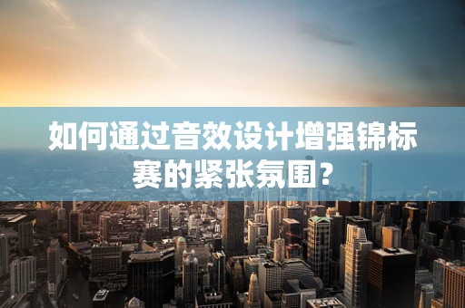 如何通过音效设计增强锦标赛的紧张氛围？