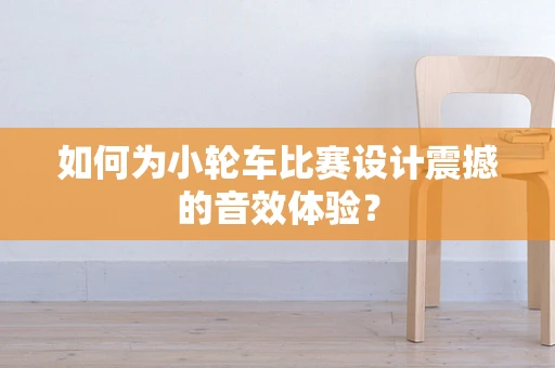 如何为小轮车比赛设计震撼的音效体验？