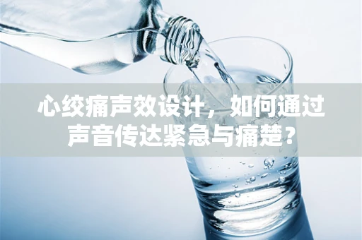 心绞痛声效设计，如何通过声音传达紧急与痛楚？