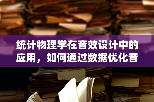 统计物理学在音效设计中的应用，如何通过数据优化音效体验？