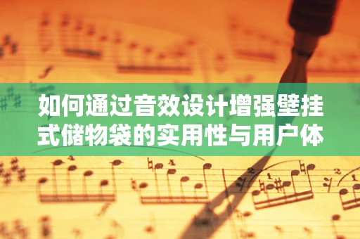如何通过音效设计增强壁挂式储物袋的实用性与用户体验？