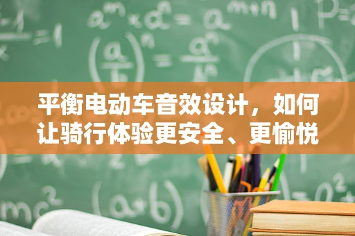 平衡电动车音效设计，如何让骑行体验更安全、更愉悦？