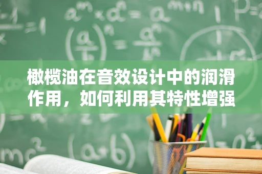 橄榄油在音效设计中的润滑作用，如何利用其特性增强听觉体验？