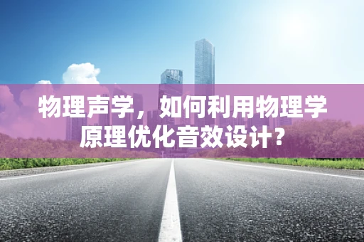 物理声学，如何利用物理学原理优化音效设计？