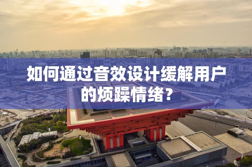 如何通过音效设计缓解用户的烦躁情绪？