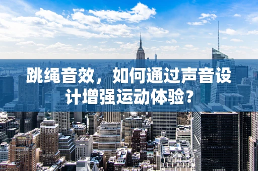 跳绳音效，如何通过声音设计增强运动体验？