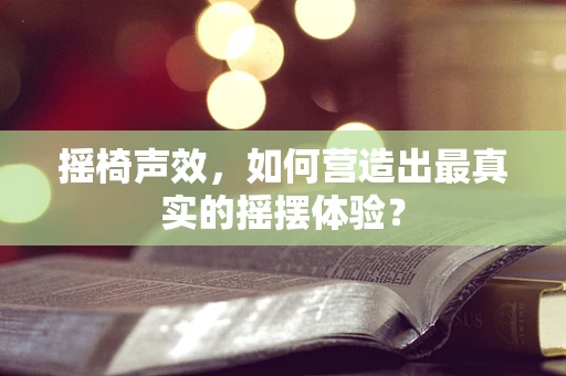 摇椅声效，如何营造出最真实的摇摆体验？