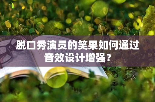 脱口秀演员的笑果如何通过音效设计增强？