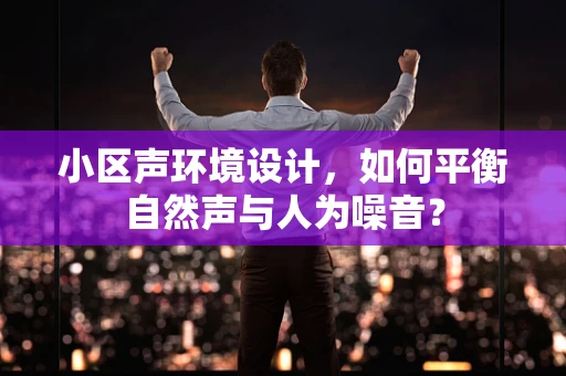 小区声环境设计，如何平衡自然声与人为噪音？