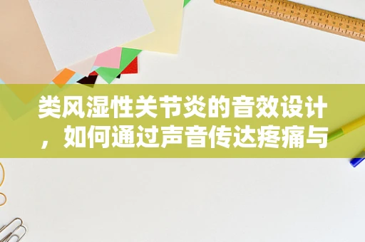类风湿性关节炎的音效设计，如何通过声音传达疼痛与不适？