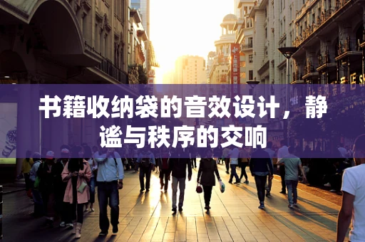 书籍收纳袋的音效设计，静谧与秩序的交响