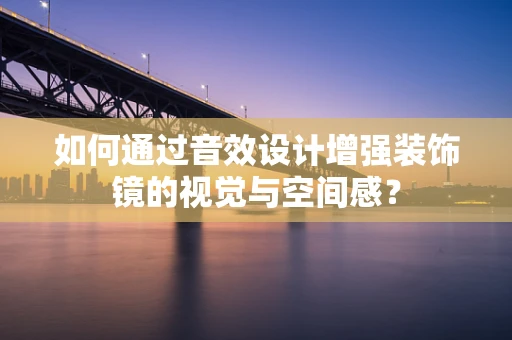 如何通过音效设计增强装饰镜的视觉与空间感？