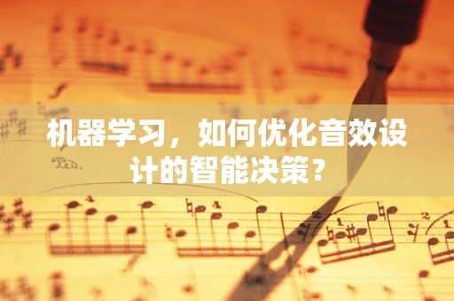 机器学习，如何优化音效设计的智能决策？