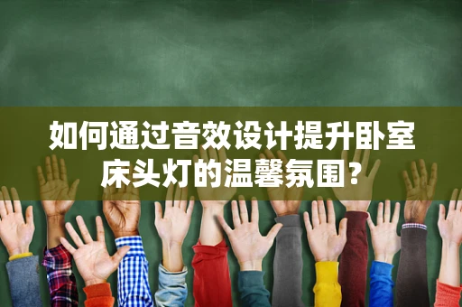 如何通过音效设计提升卧室床头灯的温馨氛围？