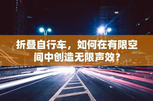 折叠自行车，如何在有限空间中创造无限声效？