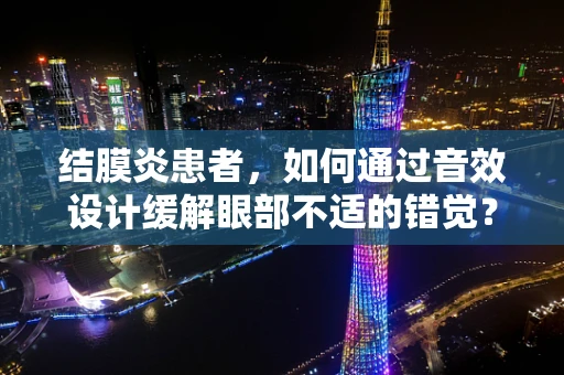 结膜炎患者，如何通过音效设计缓解眼部不适的错觉？