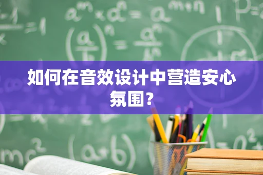如何在音效设计中营造安心氛围？