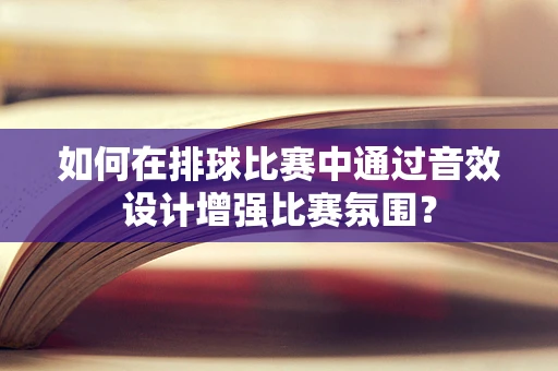 如何在排球比赛中通过音效设计增强比赛氛围？