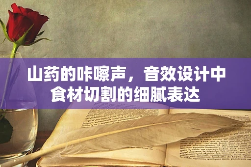 山药的咔嚓声，音效设计中食材切割的细腻表达
