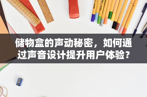 储物盒的声动秘密，如何通过声音设计提升用户体验？