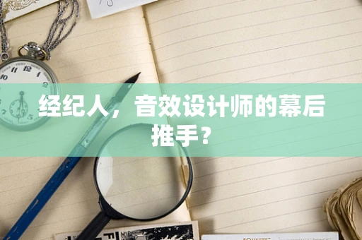 经纪人，音效设计师的幕后推手？