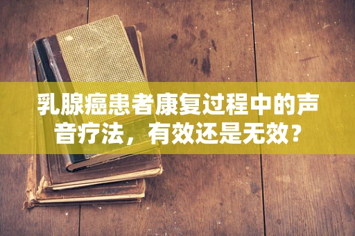 乳腺癌患者康复过程中的声音疗法，有效还是无效？