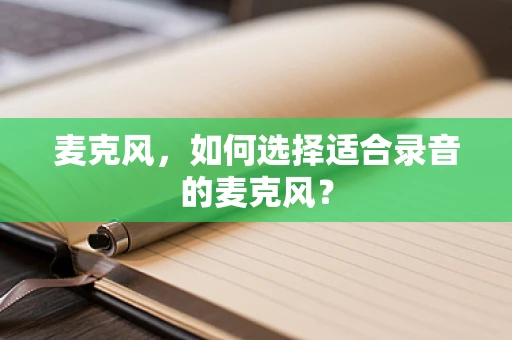 麦克风，如何选择适合录音的麦克风？