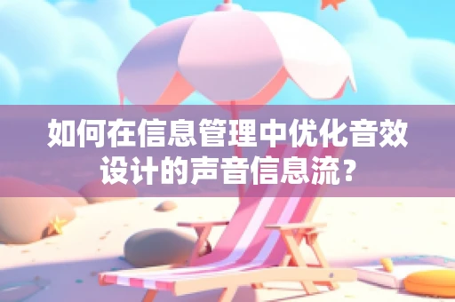 如何在信息管理中优化音效设计的声音信息流？