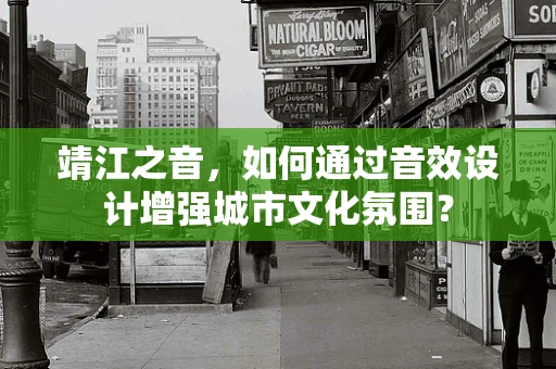 靖江之音，如何通过音效设计增强城市文化氛围？